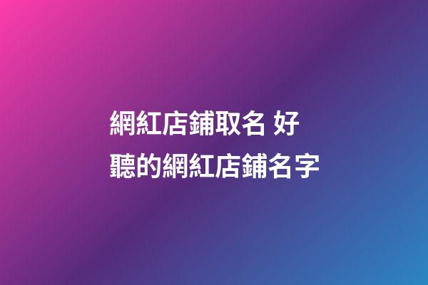 網紅店鋪取名 好聽的網紅店鋪名字-第1張-店鋪起名-玄機派